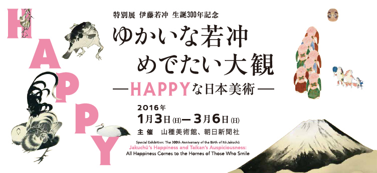 【特別展】伊藤若冲 生誕300年記念　ゆかいな若冲・めでたい大観 ―HAPPYな日本美術―